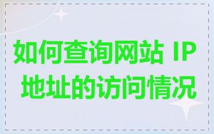 如何查询网站 IP 地址的访问情况