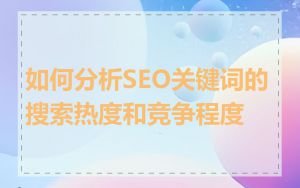 如何分析SEO关键词的搜索热度和竞争程度
