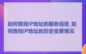 如何查找IP地址的服务信息_如何查找IP地址的历史变更情况