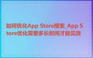 如何优化App Store搜索_App Store优化需要多长时间才能见效