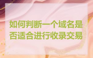 如何判断一个域名是否适合进行收录交易