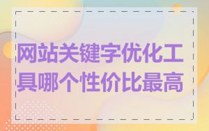 网站关键字优化工具哪个性价比最高