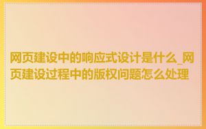 网页建设中的响应式设计是什么_网页建设过程中的版权问题怎么处理
