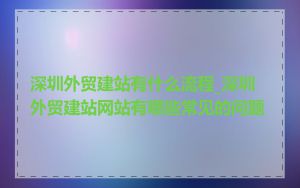 深圳外贸建站有什么流程_深圳外贸建站网站有哪些常见的问题
