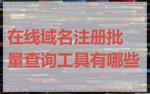 在线域名注册批量查询工具有哪些