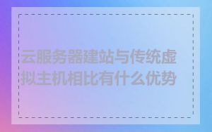 云服务器建站与传统虚拟主机相比有什么优势