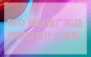 SEO 网站推广和品牌建设有什么关系