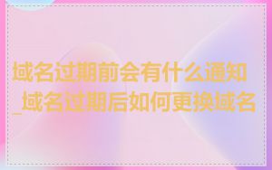 域名过期前会有什么通知_域名过期后如何更换域名