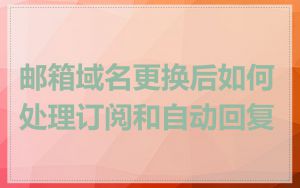 邮箱域名更换后如何处理订阅和自动回复