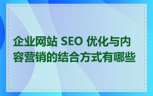 企业网站 SEO 优化与内容营销的结合方式有哪些