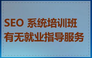 SEO 系统培训班有无就业指导服务
