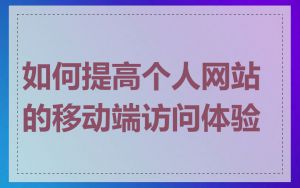 如何提高个人网站的移动端访问体验