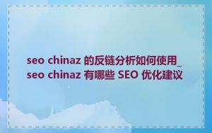 seo chinaz 的反链分析如何使用_seo chinaz 有哪些 SEO 优化建议