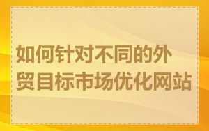 如何针对不同的外贸目标市场优化网站