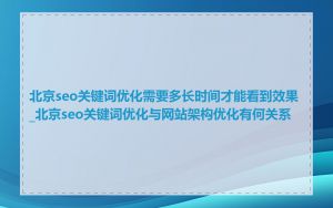 北京seo关键词优化需要多长时间才能看到效果_北京seo关键词优化与网站架构优化有何关系