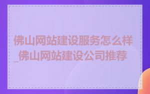 佛山网站建设服务怎么样_佛山网站建设公司推荐