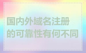 国内外域名注册的可靠性有何不同