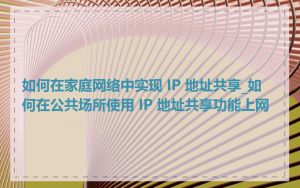 如何在家庭网络中实现 IP 地址共享_如何在公共场所使用 IP 地址共享功能上网