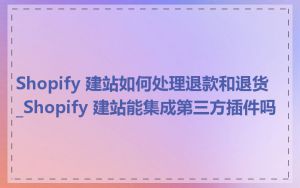 Shopify 建站如何处理退款和退货_Shopify 建站能集成第三方插件吗