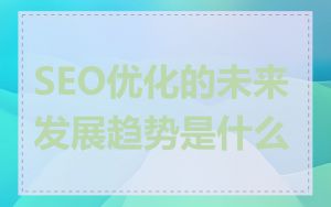 SEO优化的未来发展趋势是什么