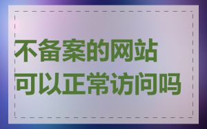 不备案的网站可以正常访问吗