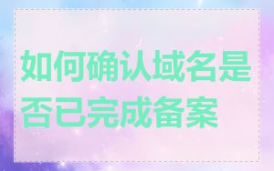 如何确认域名是否已完成备案
