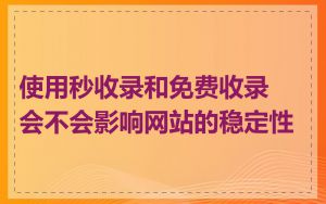 使用秒收录和免费收录会不会影响网站的稳定性
