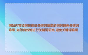 网站内容如何在保证关键词覆盖的同时避免关键词堆砌_如何有效地进行关键词研究,避免关键词堆砌