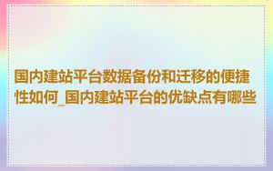 国内建站平台数据备份和迁移的便捷性如何_国内建站平台的优缺点有哪些