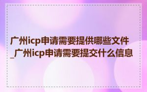 广州icp申请需要提供哪些文件_广州icp申请需要提交什么信息