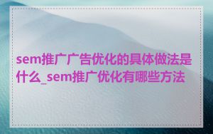 sem推广广告优化的具体做法是什么_sem推广优化有哪些方法