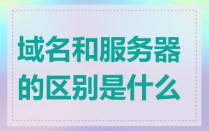 域名和服务器的区别是什么