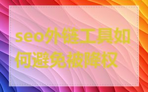 seo外链工具如何避免被降权