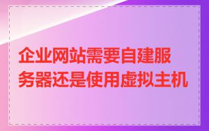 企业网站需要自建服务器还是使用虚拟主机