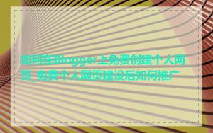 如何在Blogger上免费创建个人网页_免费个人网页建设后如何推广