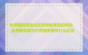 免费服务器适合托管哪些类型的网站_免费服务器与付费服务器有什么区别