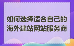 如何选择适合自己的海外建站网站服务商