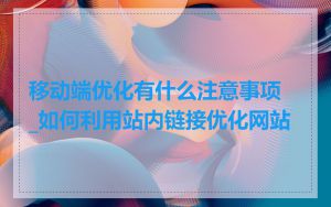 移动端优化有什么注意事项_如何利用站内链接优化网站