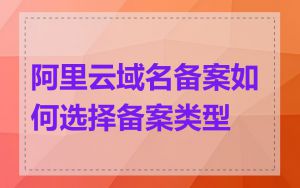 阿里云域名备案如何选择备案类型