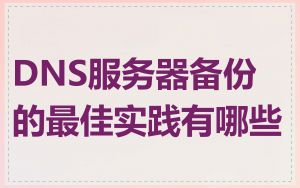 DNS服务器备份的最佳实践有哪些