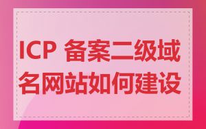 ICP 备案二级域名网站如何建设