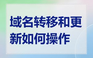 域名转移和更新如何操作