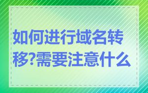 如何进行域名转移?需要注意什么