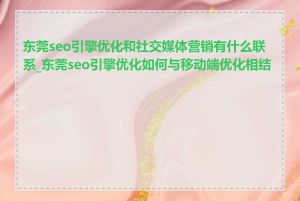 东莞seo引擎优化和社交媒体营销有什么联系_东莞seo引擎优化如何与移动端优化相结合