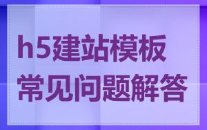 h5建站模板常见问题解答