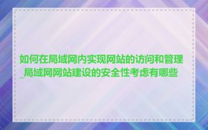 如何在局域网内实现网站的访问和管理_局域网网站建设的安全性考虑有哪些