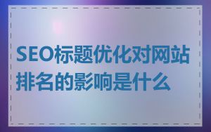 SEO标题优化对网站排名的影响是什么