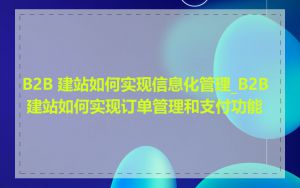 B2B 建站如何实现信息化管理_B2B 建站如何实现订单管理和支付功能