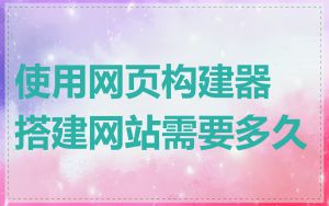 使用网页构建器搭建网站需要多久