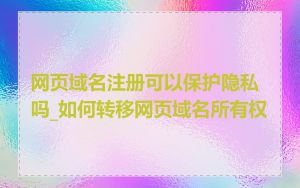 网页域名注册可以保护隐私吗_如何转移网页域名所有权